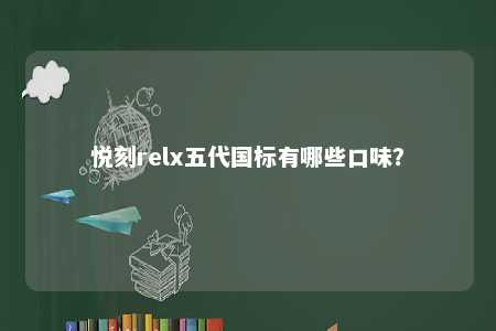 悦刻relx五代国标有哪些口味？ 